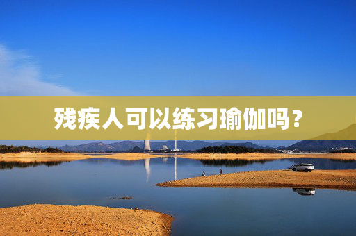 残疾人可以练习瑜伽吗？