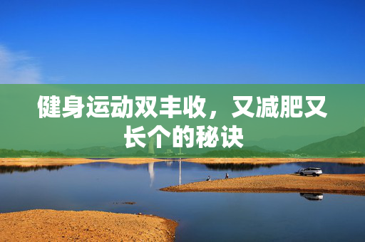 健身运动双丰收，又减肥又长个的秘诀