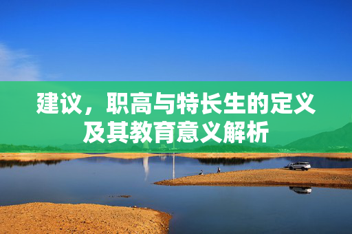 建议，职高与特长生的定义及其教育意义解析