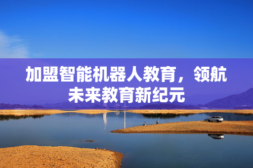 加盟智能机器人教育，领航未来教育新纪元