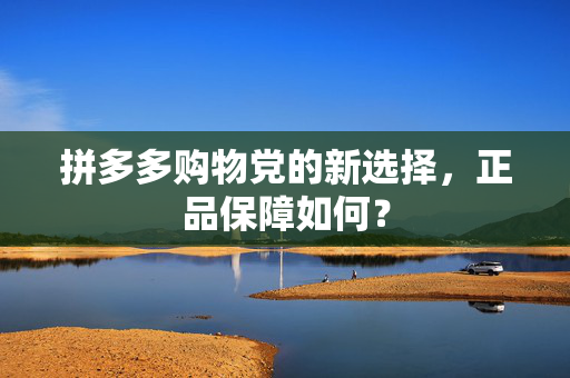 拼多多购物党的新选择，正品保障如何？