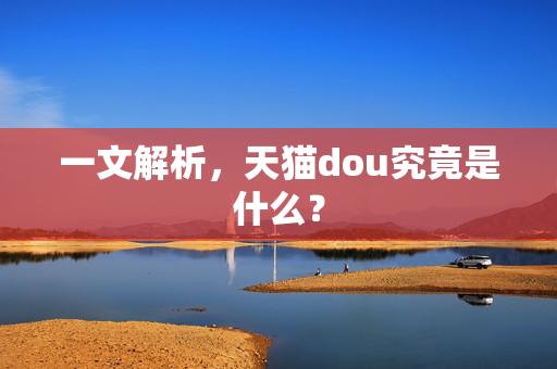 一文解析，天猫dou究竟是什么？