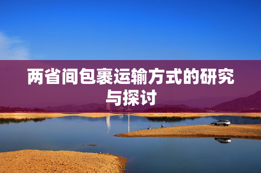 两省间包裹运输方式的研究与探讨