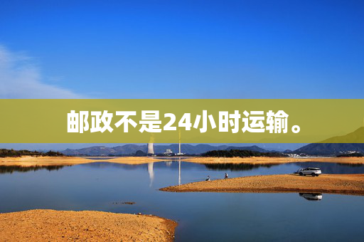 邮政不是24小时运输。