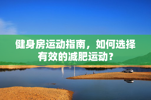 健身房运动指南，如何选择有效的减肥运动？
