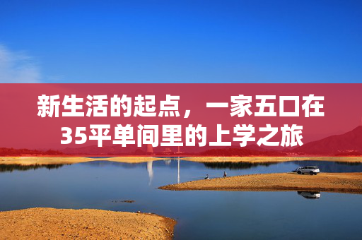 新生活的起点，一家五口在35平单间里的上学之旅