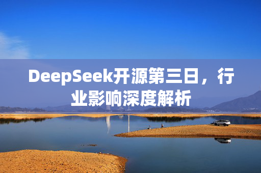 DeepSeek开源第三日，行业影响深度解析