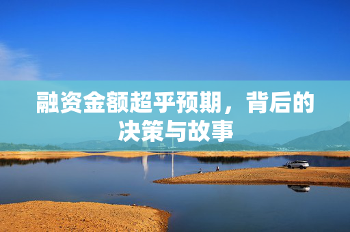融资金额超乎预期，背后的决策与故事
