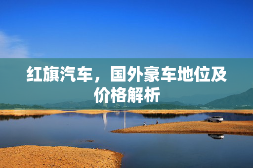 红旗汽车，国外豪车地位及价格解析