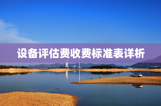 设备评估费收费标准表详析