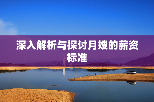 深入解析与探讨月嫂的薪资标准