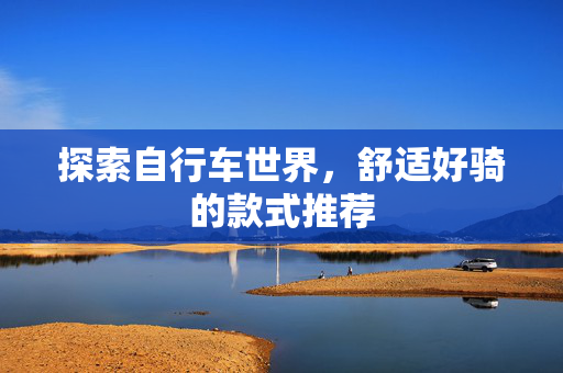探索自行车世界，舒适好骑的款式推荐