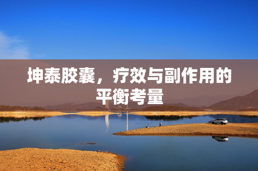 坤泰胶囊，疗效与副作用的平衡考量