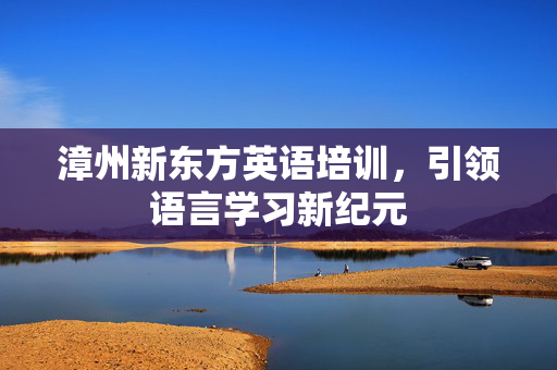 漳州新东方英语培训，引领语言学习新纪元