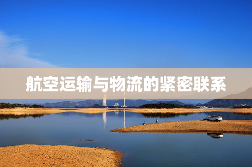 航空运输与物流的紧密联系