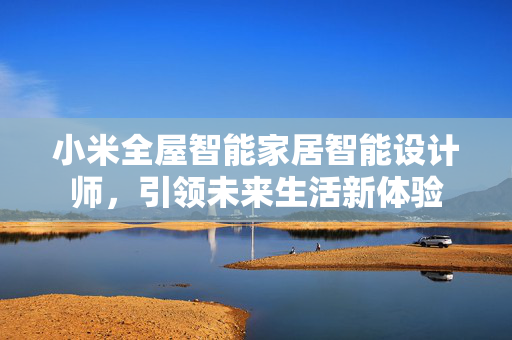 小米全屋智能家居智能设计师，引领未来生活新体验