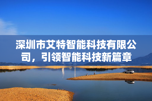 深圳市艾特智能科技有限公司，引领智能科技新篇章