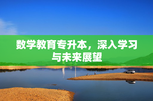 数学教育专升本，深入学习与未来展望