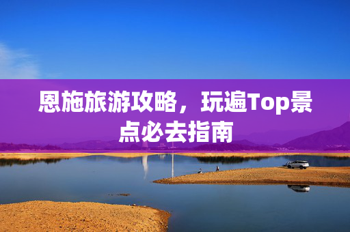 恩施旅游攻略，玩遍Top景点必去指南