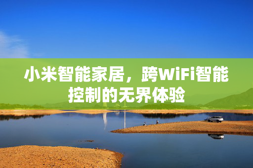 小米智能家居，跨WiFi智能控制的无界体验