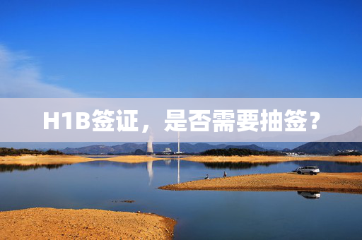 H1B签证，是否需要抽签？