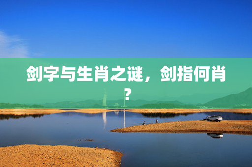 剑字与生肖之谜，剑指何肖？