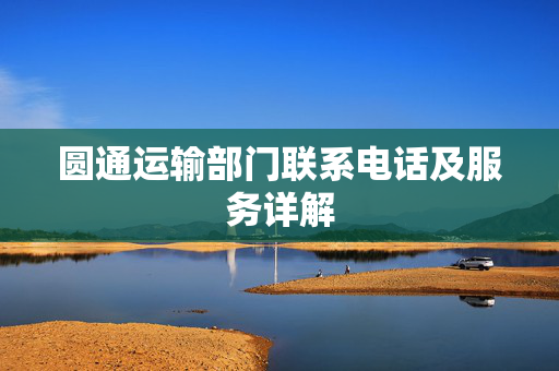 圆通运输部门联系电话及服务详解