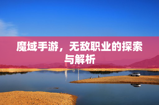 魔域手游，无敌职业的探索与解析