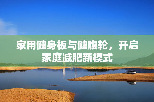 家用健身板与健腹轮，开启家庭减肥新模式