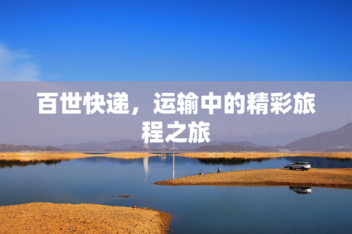 百世快递，运输中的精彩旅程之旅