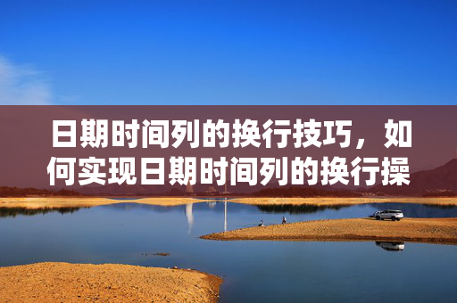 日期时间列的换行技巧，如何实现日期时间列的换行操作？
