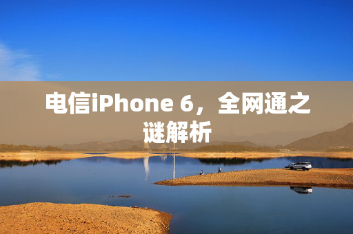 电信iPhone 6，全网通之谜解析