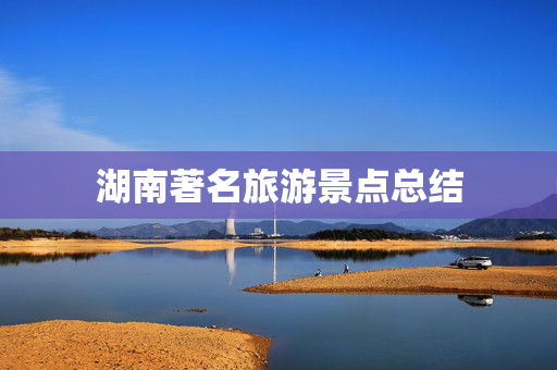 湖南著名旅游景点总结