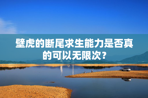 壁虎的断尾求生能力是否真的可以无限次？