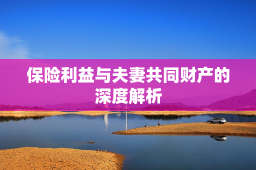 保险利益与夫妻共同财产的深度解析