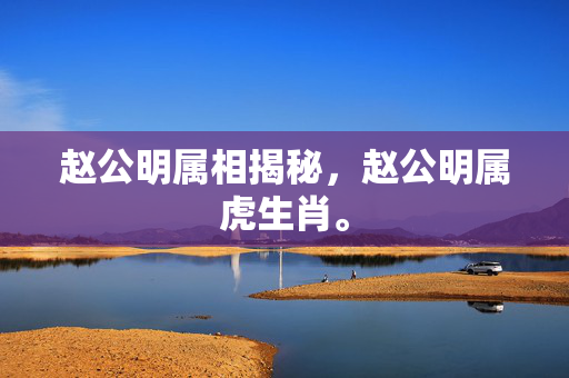 赵公明属相揭秘，赵公明属虎生肖。