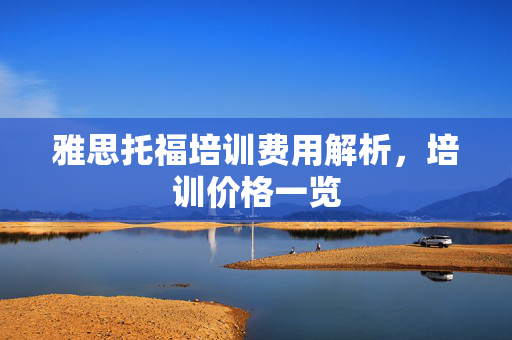 雅思托福培训费用解析，培训价格一览