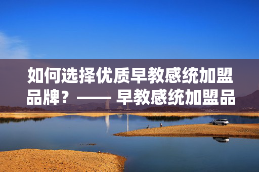 如何选择优质早教感统加盟品牌？—— 早教感统加盟品牌推荐