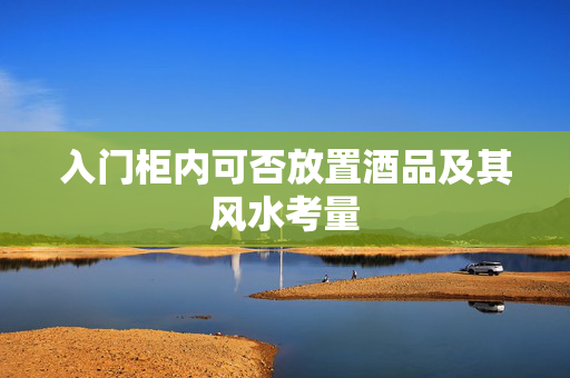 入门柜内可否放置酒品及其风水考量