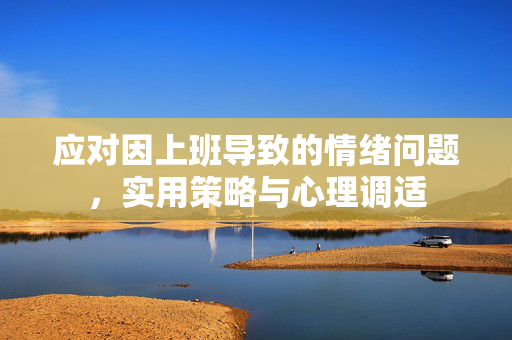 应对因上班导致的情绪问题，实用策略与心理调适