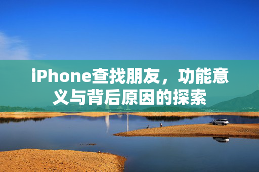 iPhone查找朋友，功能意义与背后原因的探索
