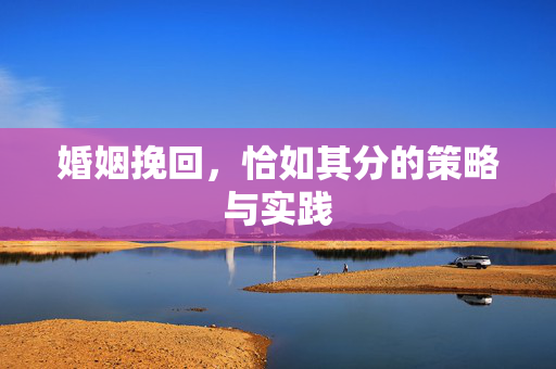 婚姻挽回，恰如其分的策略与实践