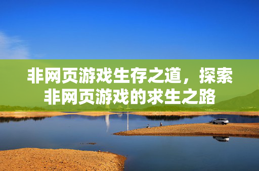 非网页游戏生存之道，探索非网页游戏的求生之路