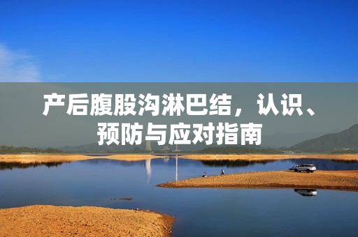 产后腹股沟淋巴结，认识、预防与应对指南