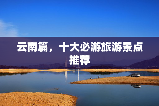 云南篇，十大必游旅游景点推荐