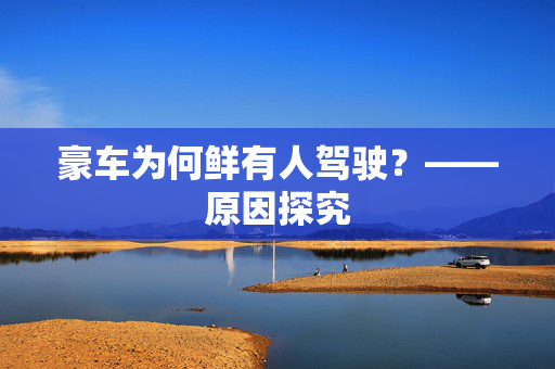 豪车为何鲜有人驾驶？——原因探究