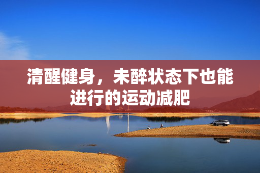 清醒健身，未醉状态下也能进行的运动减肥