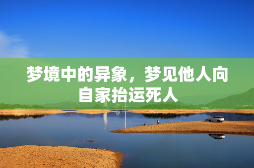 梦境中的异象，梦见他人向自家抬运死人