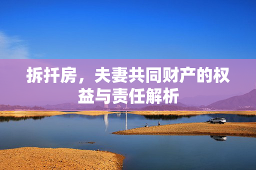 拆扦房，夫妻共同财产的权益与责任解析