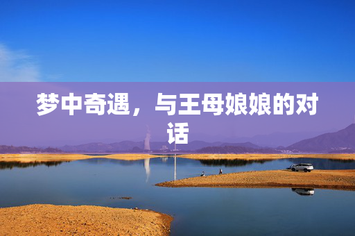 梦中奇遇，与王母娘娘的对话